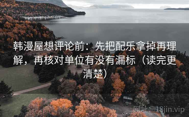 韩漫屋想评论前：先把配乐拿掉再理解，再核对单位有没有漏标（读完更清楚）