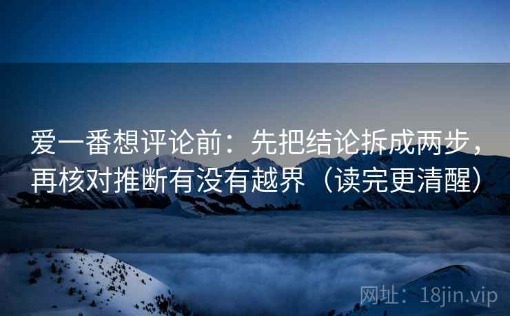 爱一番想评论前：先把结论拆成两步，再核对推断有没有越界（读完更清醒）
