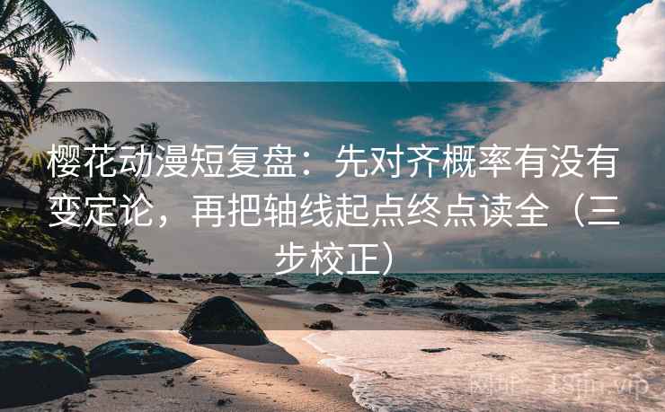 樱花动漫短复盘:先对齐概率有没有变定论,再把轴线起点终点读全(三步校正) 樱花动漫短复盘:先对齐概率有没有变定论,再把轴线起点终点读全(三步校正)