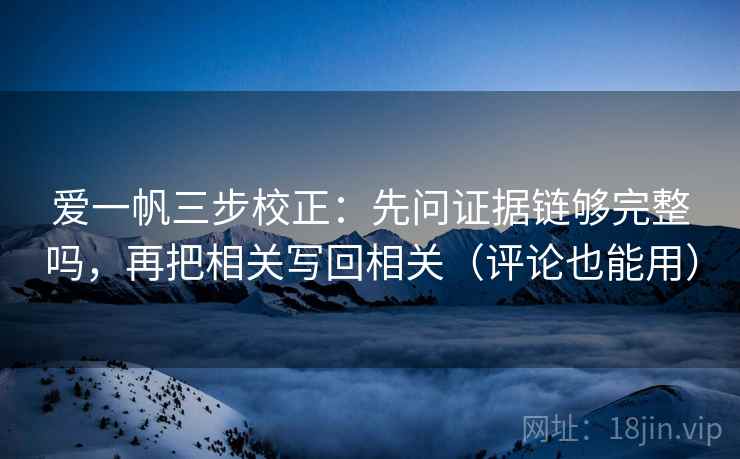 爱一帆三步校正：先问证据链够完整吗，再把相关写回相关（评论也能用）