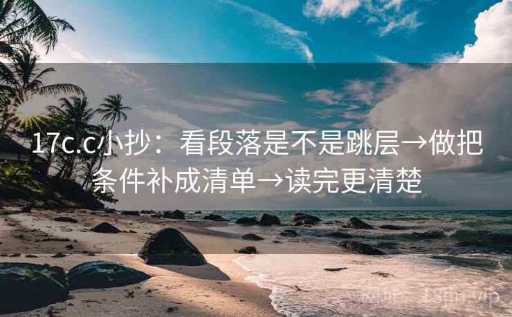 17c.c小抄：看段落是不是跳层→做把条件补成清单→读完更清楚