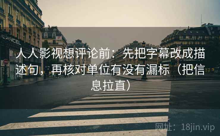 人人影视想评论前：先把字幕改成描述句，再核对单位有没有漏标（把信息拉直）
