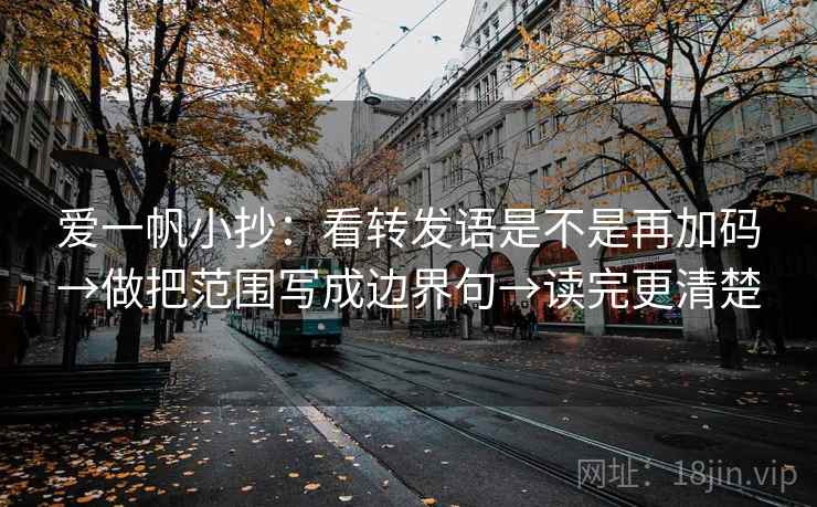 爱一帆小抄：看转发语是不是再加码→做把范围写成边界句→读完更清楚
