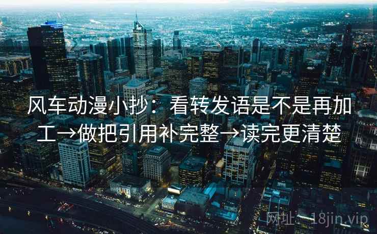 风车动漫小抄：看转发语是不是再加工→做把引用补完整→读完更清楚