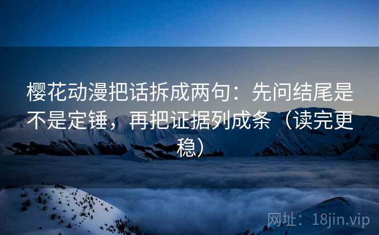 樱花动漫把话拆成两句:先问结尾是不是定锤,再把证据列成条(读完更稳) 樱花动漫把话拆成两句:先问结尾是不是定锤,再把证据列成条(读完更稳)