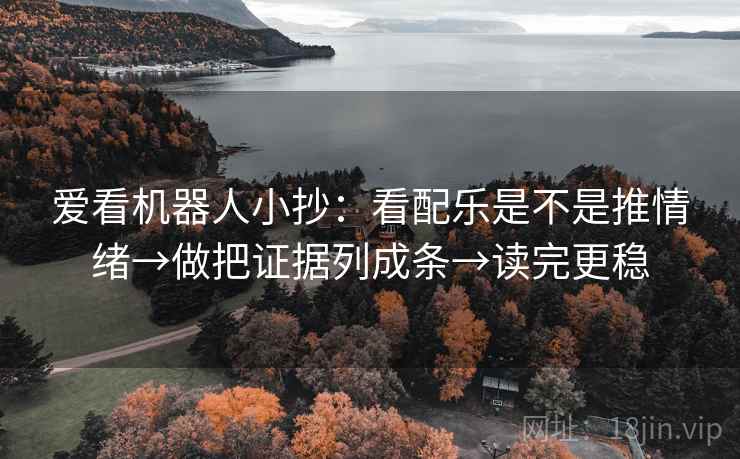 爱看机器人小抄：看配乐是不是推情绪→做把证据列成条→读完更稳