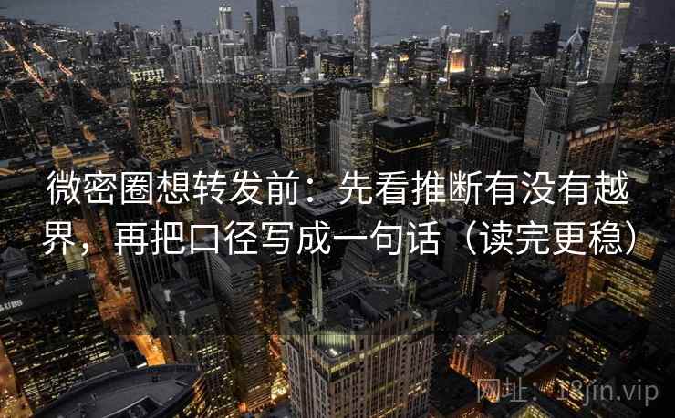 微密圈想转发前：先看推断有没有越界，再把口径写成一句话（读完更稳）