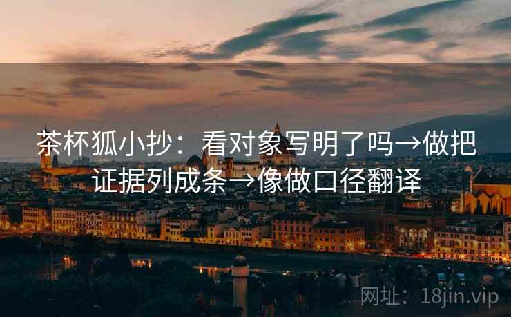 茶杯狐小抄：看对象写明了吗→做把证据列成条→像做口径翻译