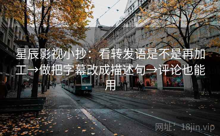 星辰影视小抄：看转发语是不是再加工→做把字幕改成描述句→评论也能用
