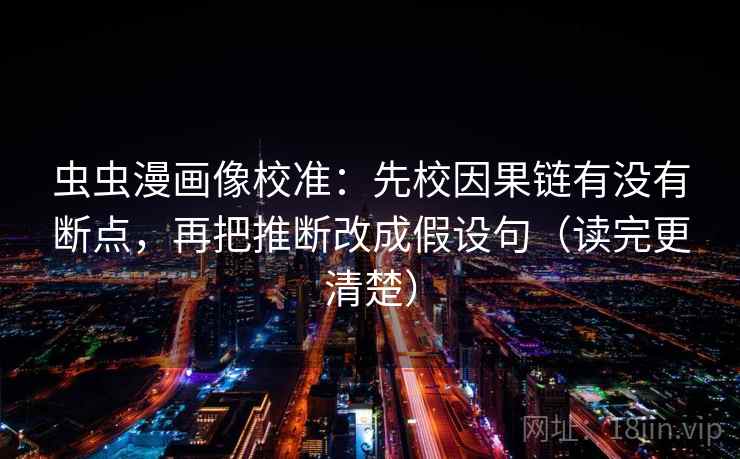 虫虫漫画像校准：先校因果链有没有断点，再把推断改成假设句（读完更清楚）