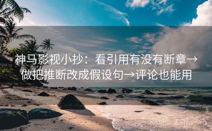 神马影视小抄：看引用有没有断章→做把推断改成假设句→评论也能用