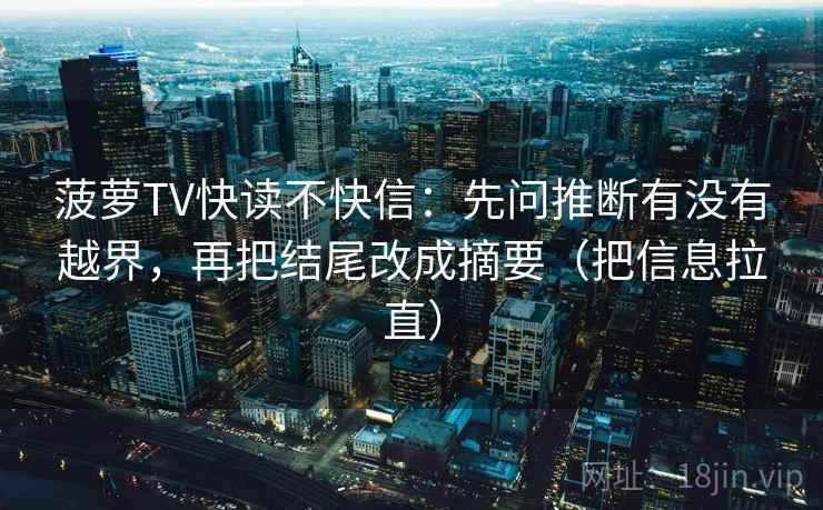 菠萝TV快读不快信：先问推断有没有越界，再把结尾改成摘要（把信息拉直）