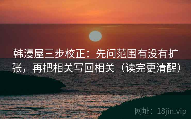 韩漫屋三步校正：先问范围有没有扩张，再把相关写回相关（读完更清醒）