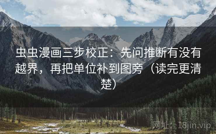 虫虫漫画三步校正：先问推断有没有越界，再把单位补到图旁（读完更清楚）