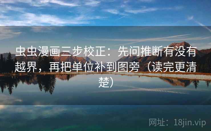 虫虫漫画三步校正：先问推断有没有越界，再把单位补到图旁（读完更清楚）