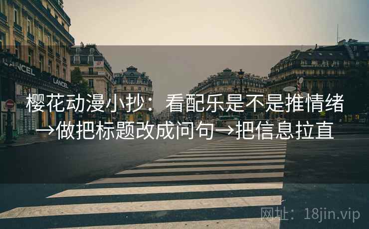 樱花动漫小抄：看配乐是不是推情绪→做把标题改成问句→把信息拉直