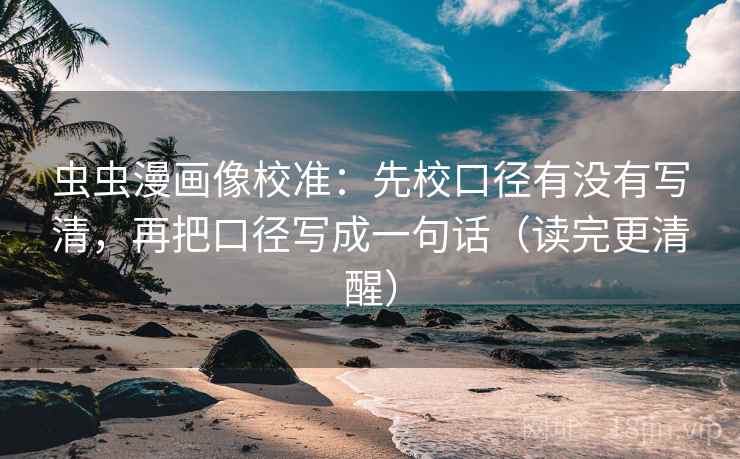 虫虫漫画像校准：先校口径有没有写清，再把口径写成一句话（读完更清醒）