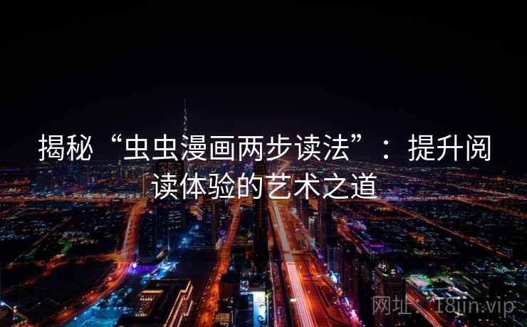 揭秘“虫虫漫画两步读法”:提升阅读体验的艺术之道 揭秘“虫虫漫画两步读法”:提升阅读体验的艺术之道